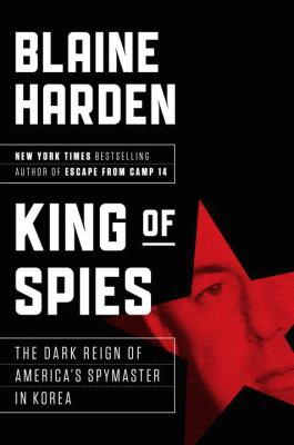 King of spies  : the dark reign of America's spymaster in Korea /
